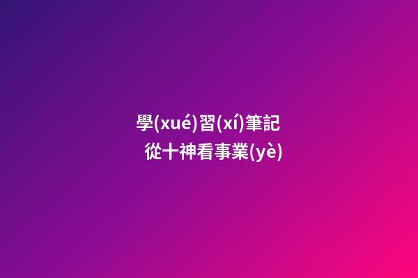 學(xué)習(xí)筆記  從十神看事業(yè)